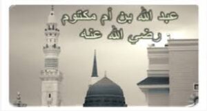 حضرت عبداللہ ا بن ام مکتوم مؤذن رسول اللہ ﷺ